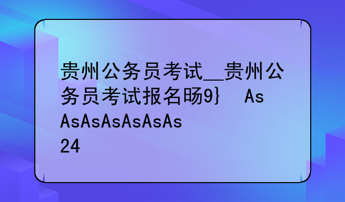 贵州公务员考试__贵州公务员考试报名时间2025