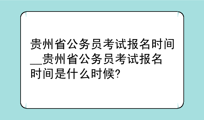 贵州省公务员考试报名时间__贵州省公务员考试报名时间是什么时候?