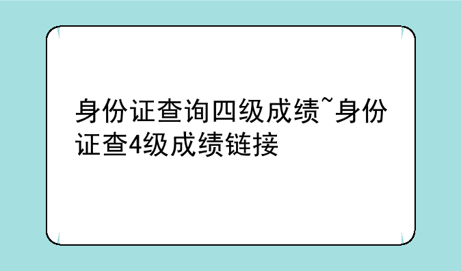 身份证查询四级成绩~身份证查4级成绩链接