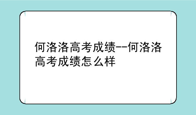 何洛洛高考成绩--何洛洛高考成绩怎么样