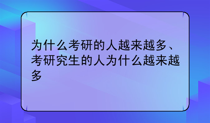为什么考研的人越来越多、考研究生的人为什么越来越多