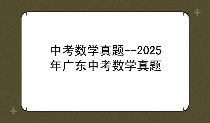 中考数学真题--2025年广东中考数学真题