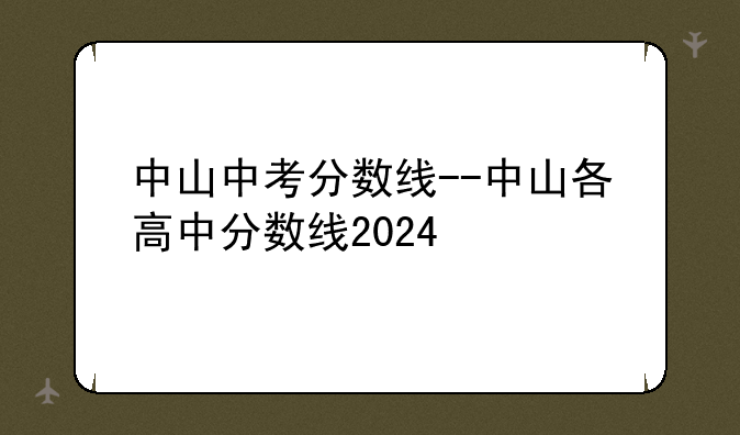 中山中考分数线--中山各高中分数线2024