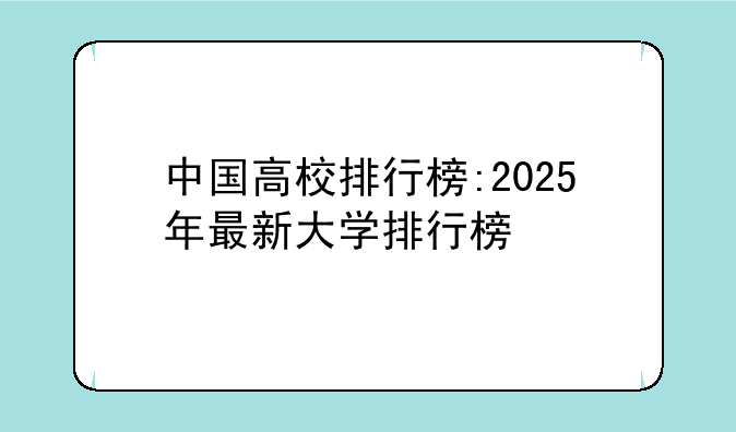 中国高校排行榜:2025年最新大学排行榜