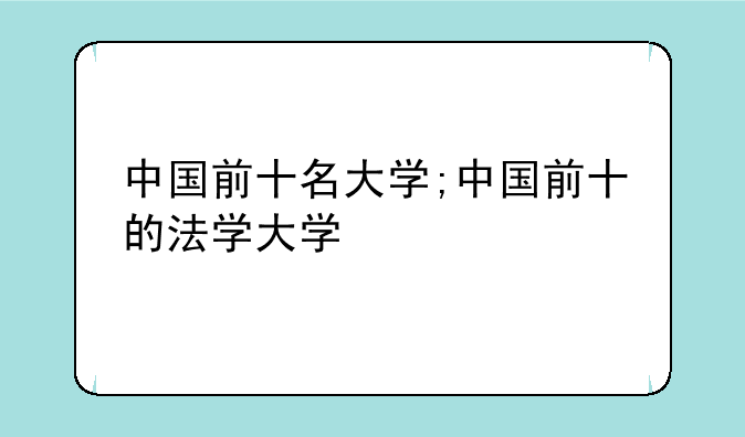 中国前十名大学;中国前十的法学大学
