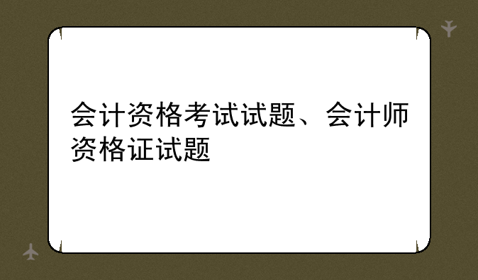 会计资格考试试题、会计师资格证试题