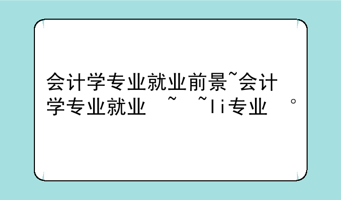 会计学专业就业前景~会计学专业就业去向