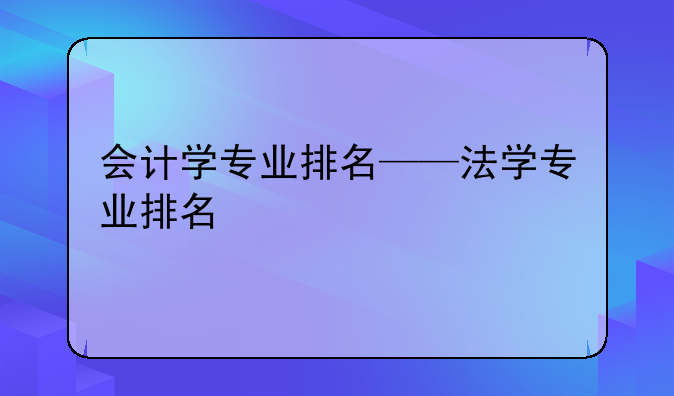 会计学专业排名——法学专业排名