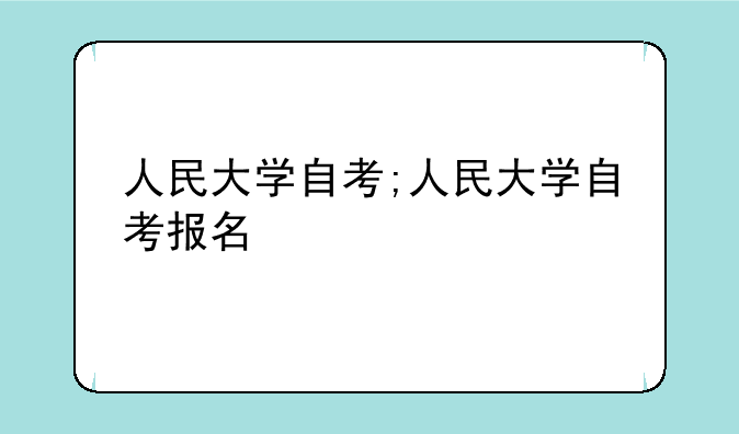 人民大学自考;人民大学自考报名