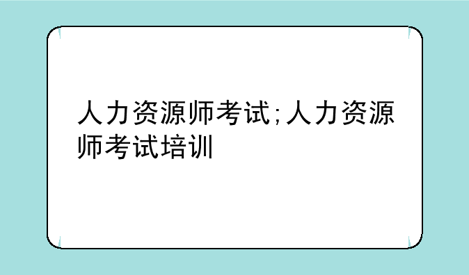 人力资源师考试;人力资源师考试培训