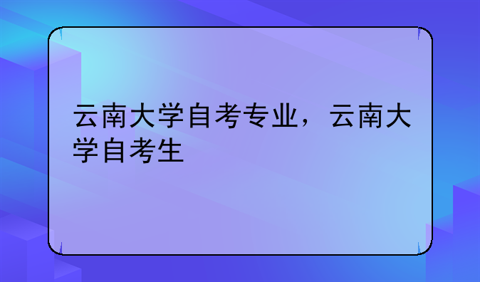 云南大学自考专业，云南大学自考生