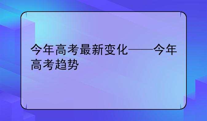 今年高考最新变化——今年高考趋势