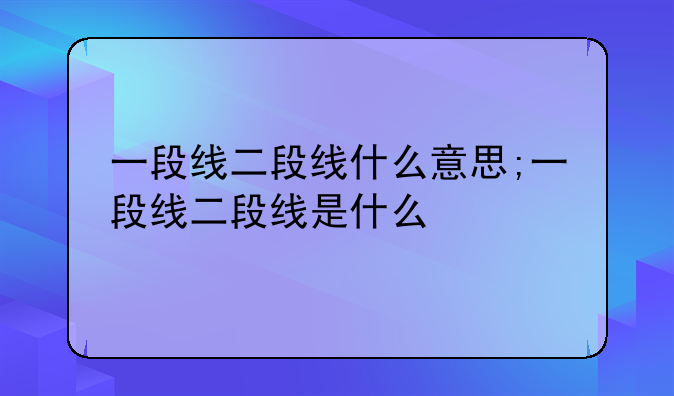 一段线二段线什么意思;一段线二段线是什么