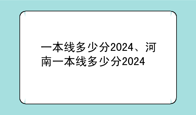 一本线多少分2024、河南一本线多少分2024