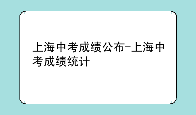 上海中考成绩公布-上海中考成绩统计