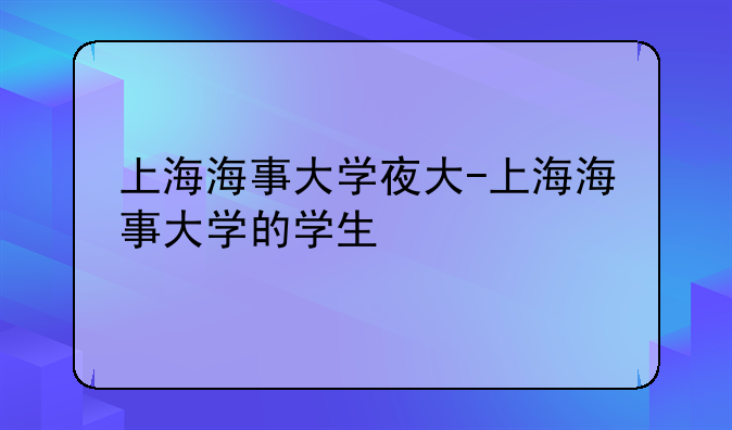 上海海事大学夜大-上海海事大学的学生