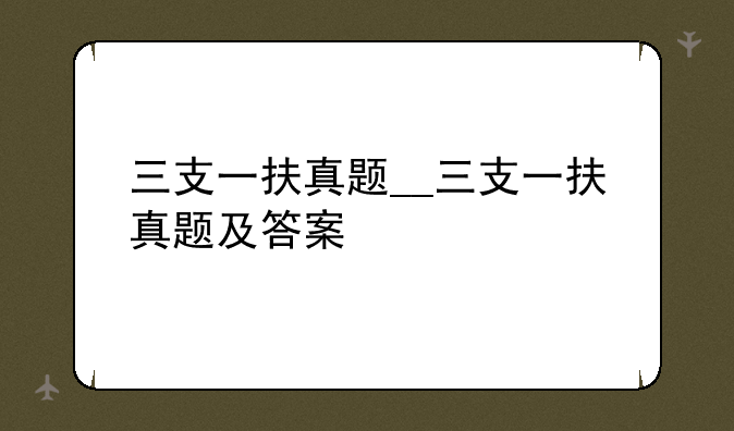 三支一扶真题__三支一扶真题及答案