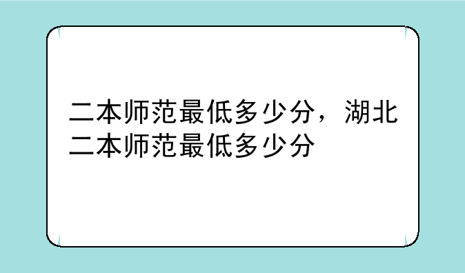 二本师范最低多少分，湖北二本师范最低多少分