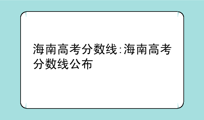 海南高考分数线:海南高考分数线公布