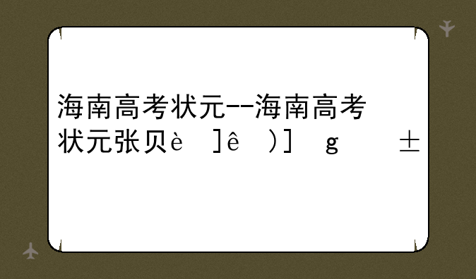 海南高考状元--海南高考状元张贝西是哪里人