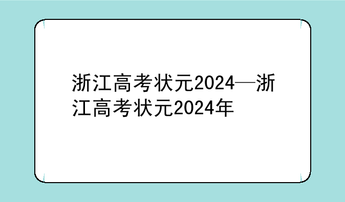 浙江高考状元2024—浙江高考状元2024年