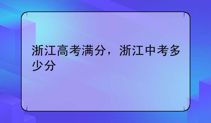 浙江高考满分，浙江中考多少分
