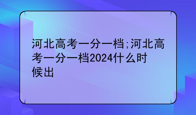 河北高考一分一档;河北高考一分一档2024什么时候出