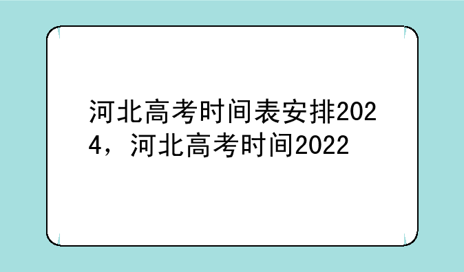 河北高考时间表安排2024，河北高考时间2022