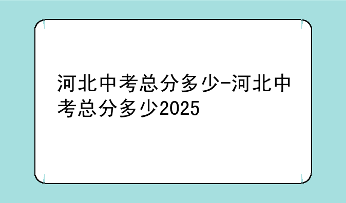 河北中考总分多少-河北中考总分多少2025