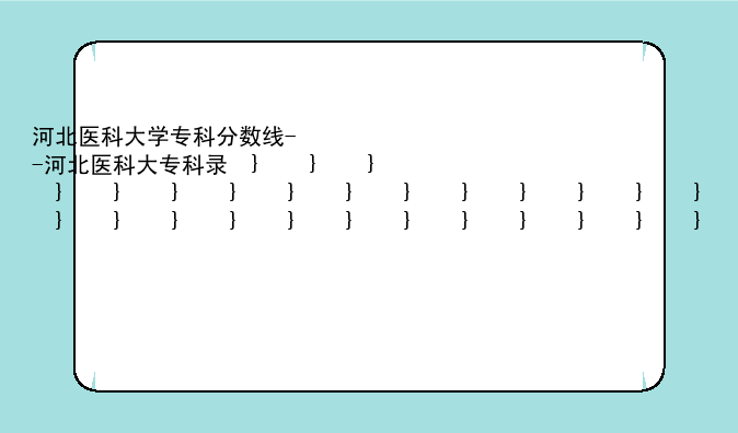 河北医科大学专科分数线--河北医科大专科录取分数线2020