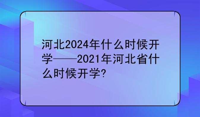 河北2024年什么时候开学——2021年河北省什么时候开学?