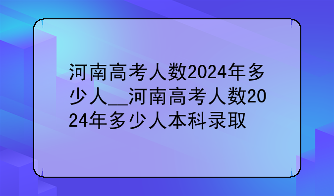 河南高考人数2024年多少人__河南高考人数2024年多少人本科录取