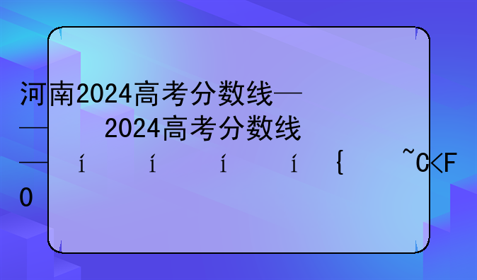 河南2024高考分数线——河南2024高考分数线艺术类