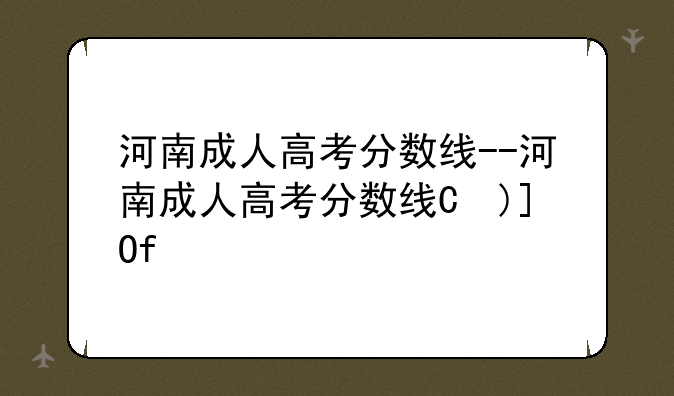 河南成人高考分数线--河南成人高考分数线是多少