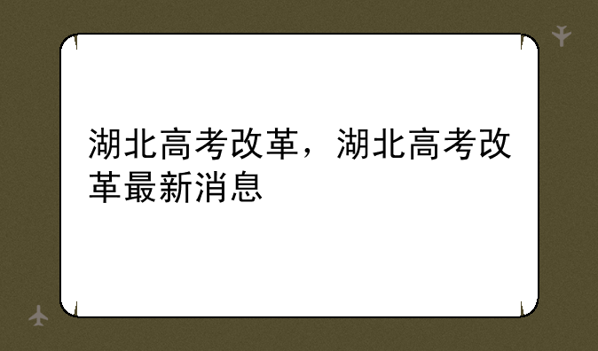 湖北高考改革，湖北高考改革最新消息