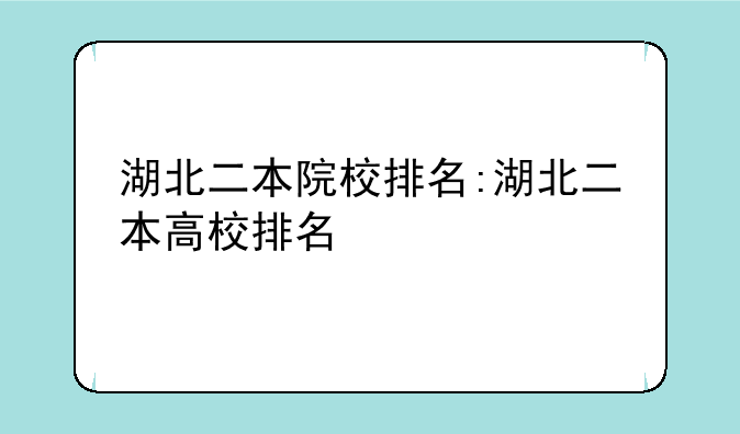 湖北二本院校排名:湖北二本高校排名