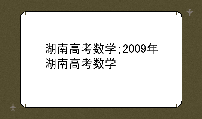 湖南高考数学;2009年湖南高考数学