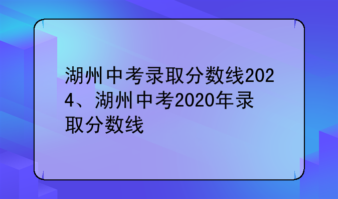 湖州中考录取分数线2024、湖州中考2020年录取分数线