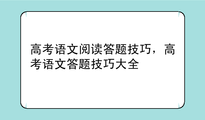 高考语文阅读答题技巧，高考语文答题技巧大全