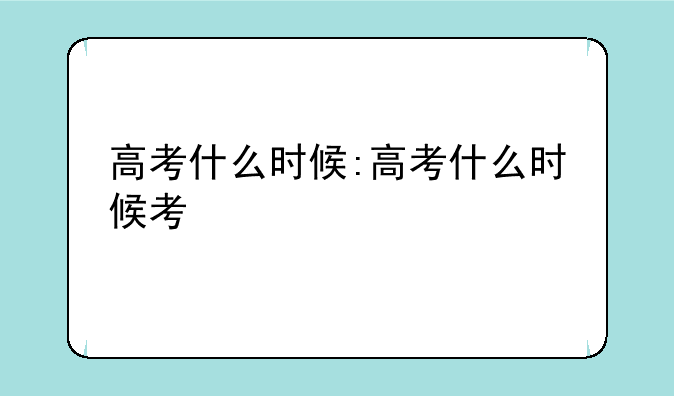 高考什么时候:高考什么时候考