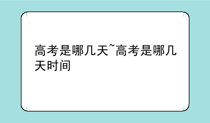 高考是哪几天~高考是哪几天时间