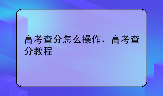 高考查分怎么操作，高考查分教程