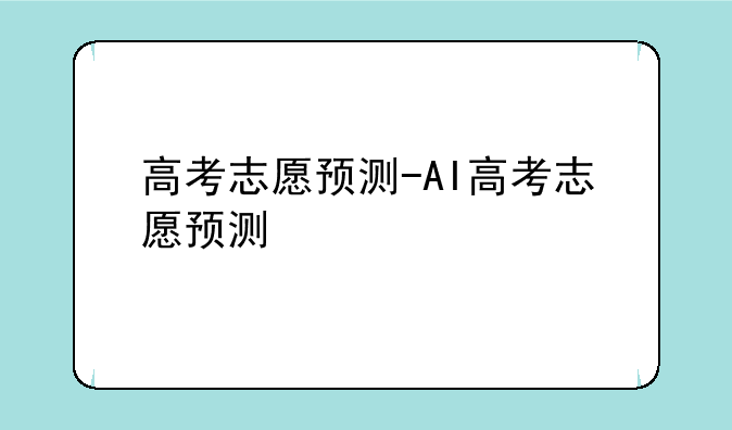 高考志愿预测-AI高考志愿预测