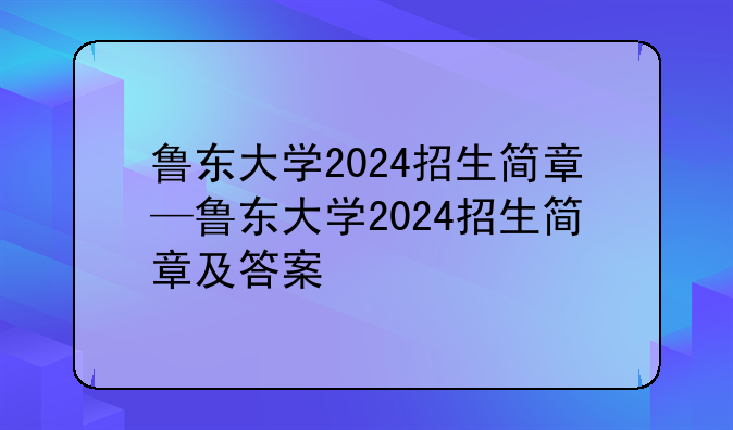 鲁东大学2024招生简章—鲁东大学2024招生简章及答案