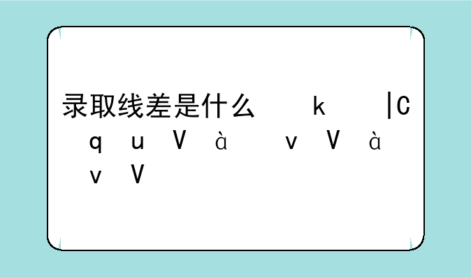 录取线差是什么意思，高校录取线差