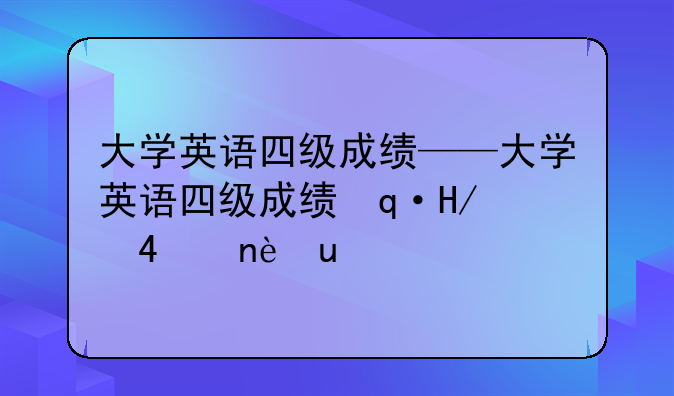 大学英语四级成绩——大学英语四级成绩保留多久
