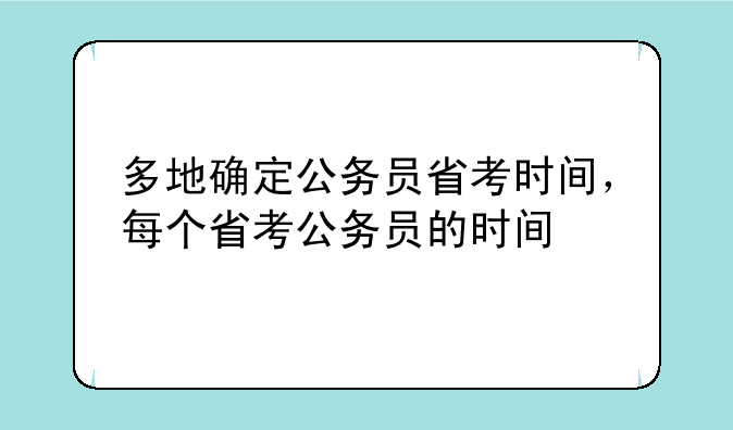 多地确定公务员省考时间，每个省考公务员的时间