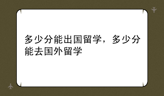 多少分能出国留学，多少分能去国外留学