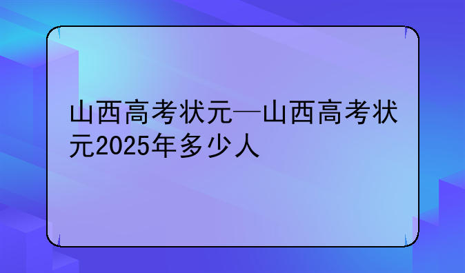 山西高考状元—山西高考状元2025年多少人