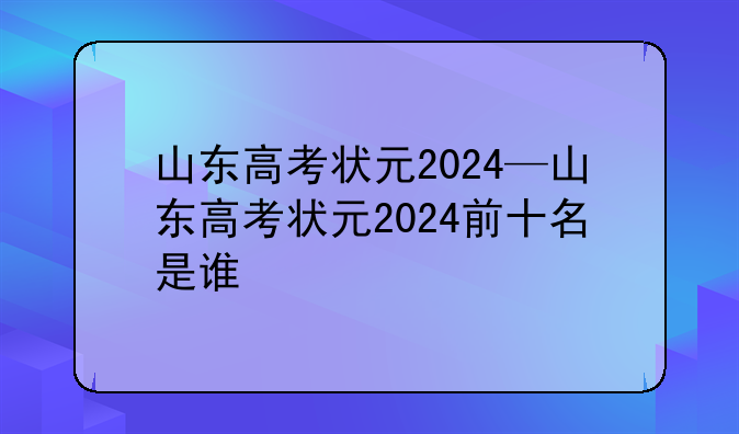 山东高考状元2024—山东高考状元2024前十名是谁